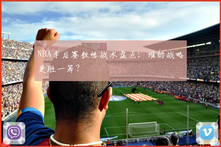 NBA季后赛教练战术盘点:谁的战略更胜一筹?