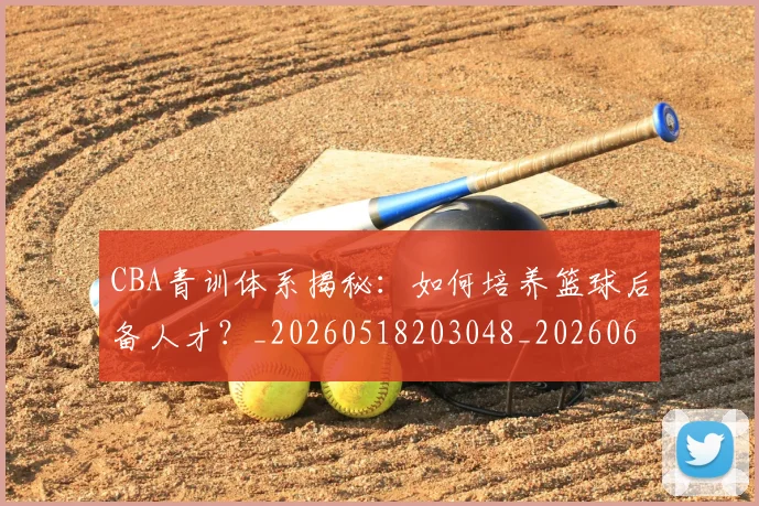 CBA青训体系揭秘：如何培养篮球后备人才？_20260518203048_20260606165322