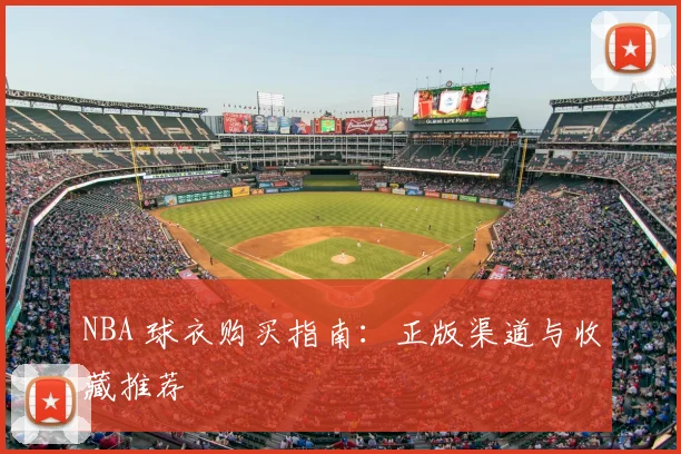 NBA 球衣购买指南:正版渠道与收藏推荐