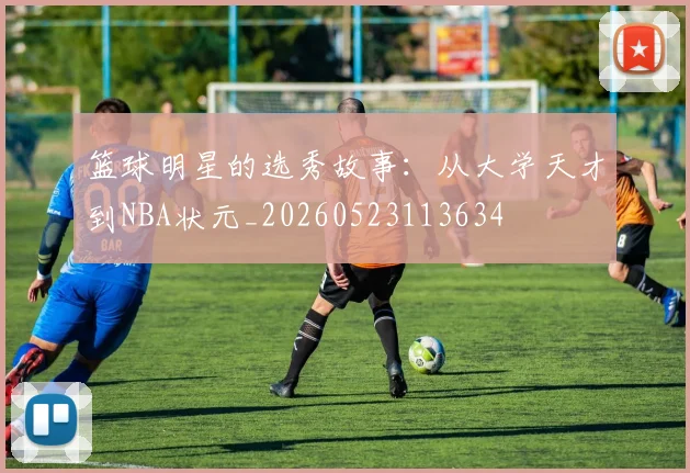 篮球明星的选秀故事：从大学天才到NBA状元_20260523113634