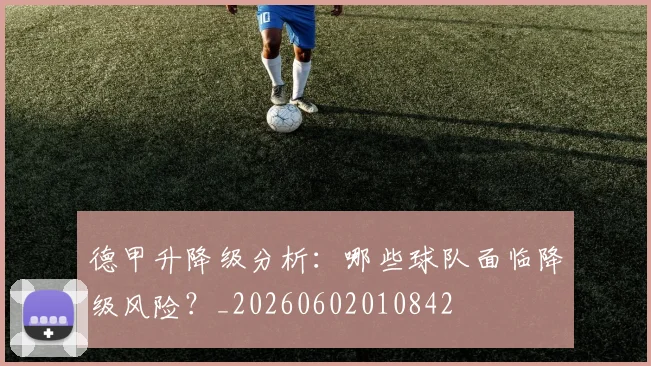 德甲升降级分析：哪些球队面临降级风险？_20260602010842