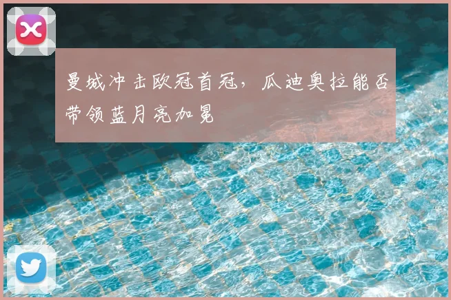 曼城冲击欧冠首冠，瓜迪奥拉能否带领蓝月亮加冕