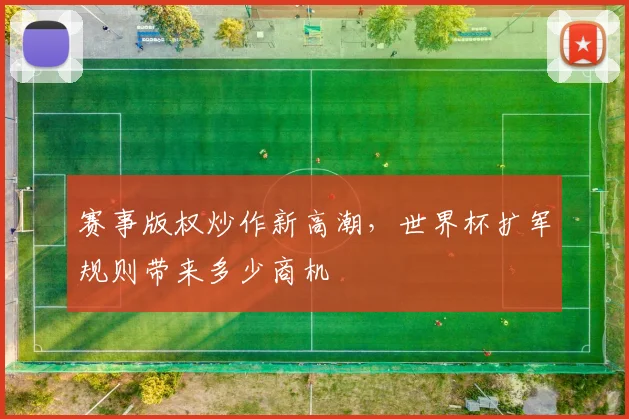 赛事版权炒作新高潮，世界杯扩军规则带来多少商机