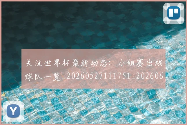 关注世界杯最新动态：小组赛出线球队一览_20260527111751_20260608142618
