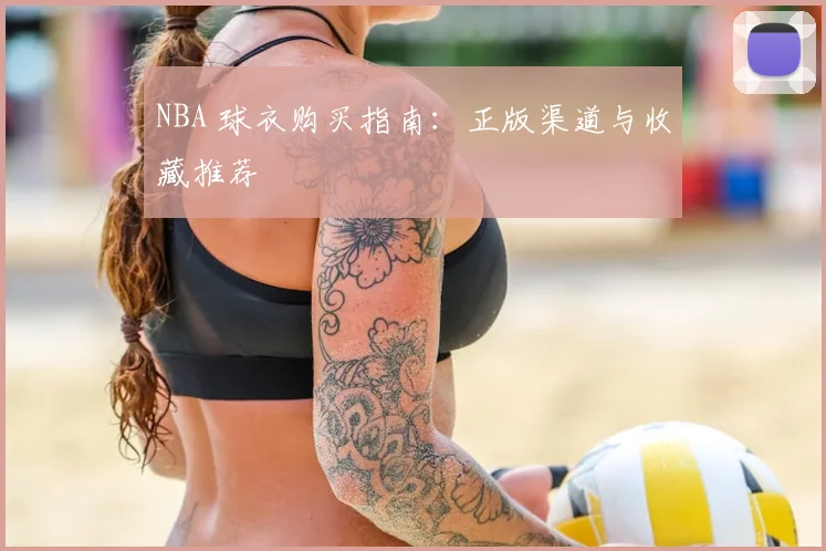 NBA 球衣购买指南:正版渠道与收藏推荐