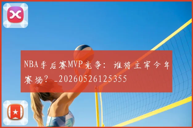 NBA季后赛MVP竞争：谁将主宰今年赛场？_20260526125355
