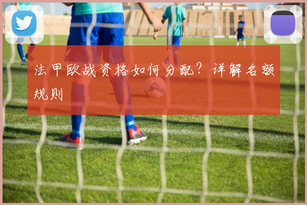 法甲欧战资格如何分配？详解名额规则
