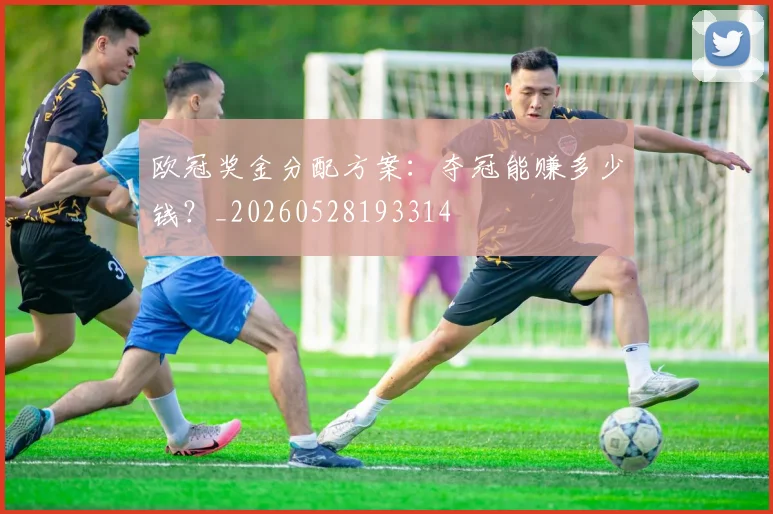 欧冠奖金分配方案：夺冠能赚多少钱？_20260528193314